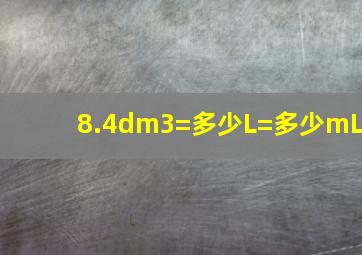 8.4dm3=多少L=多少mL