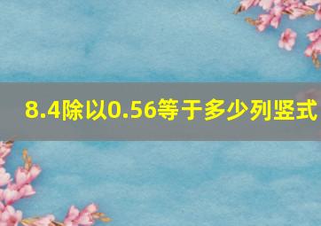 8.4除以0.56等于多少列竖式