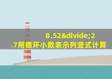 8.52÷2.7用循环小数表示列竖式计算