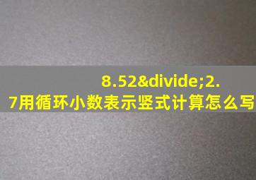 8.52÷2.7用循环小数表示竖式计算怎么写