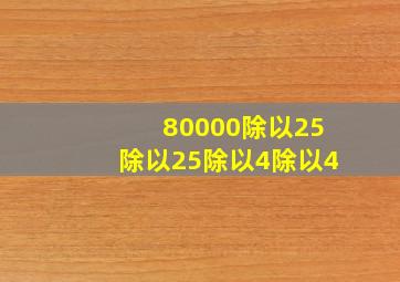 80000除以25除以25除以4除以4