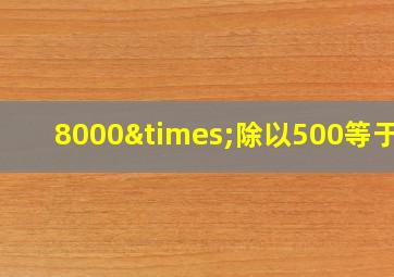 8000×除以500等于几