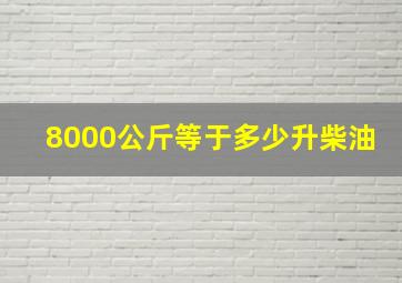 8000公斤等于多少升柴油