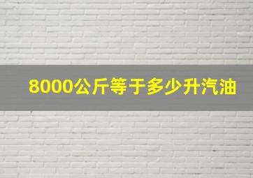 8000公斤等于多少升汽油