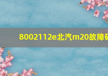 8002112e北汽m20故障码