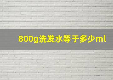 800g洗发水等于多少ml