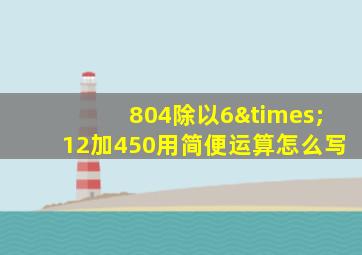 804除以6×12加450用简便运算怎么写