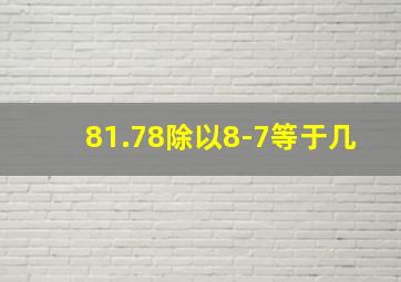 81.78除以8-7等于几