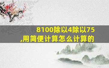 8100除以4除以75,用简便计算怎么计算的