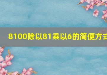 8100除以81乘以6的简便方式