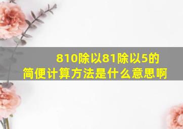 810除以81除以5的简便计算方法是什么意思啊