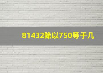 81432除以750等于几