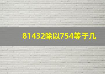 81432除以754等于几