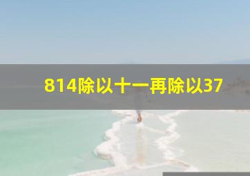 814除以十一再除以37