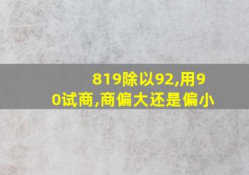 819除以92,用90试商,商偏大还是偏小