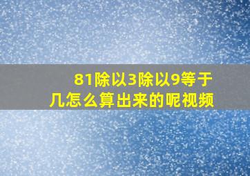 81除以3除以9等于几怎么算出来的呢视频