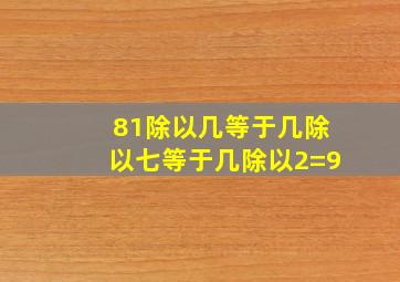 81除以几等于几除以七等于几除以2=9