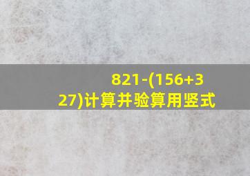 821-(156+327)计算并验算用竖式