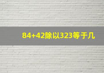 84+42除以323等于几