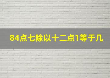 84点七除以十二点1等于几