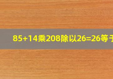 85+14乘208除以26=26等于几