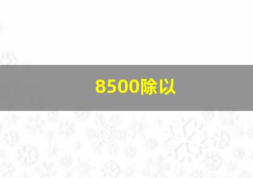 8500除以