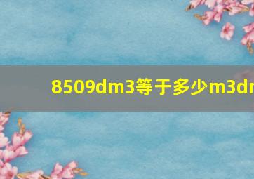 8509dm3等于多少m3dm3