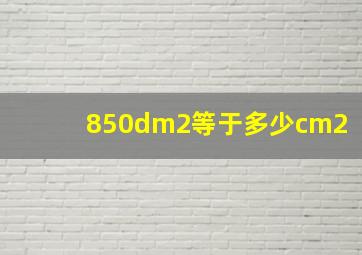 850dm2等于多少cm2