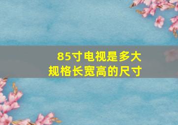 85寸电视是多大规格长宽高的尺寸