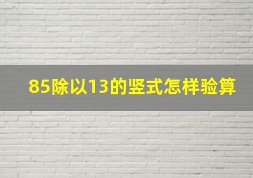 85除以13的竖式怎样验算