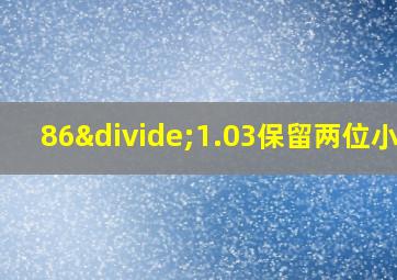 86÷1.03保留两位小数