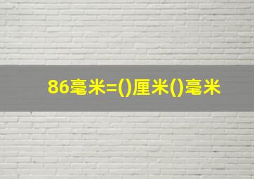 86毫米=()厘米()毫米