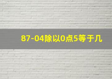 87-04除以0点5等于几