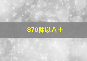 870除以八十