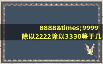 8888×9999除以2222除以3330等于几