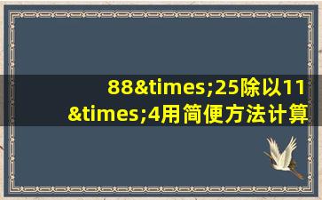 88×25除以11×4用简便方法计算