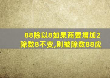 88除以8如果商要增加2除数8不变,则被除数88应