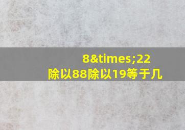 8×22除以88除以19等于几