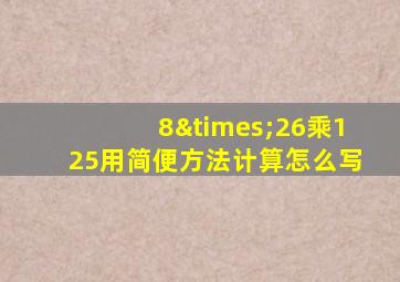 8×26乘125用简便方法计算怎么写