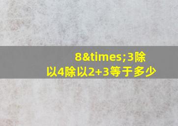 8×3除以4除以2+3等于多少