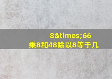 8×66乘8和48除以8等于几