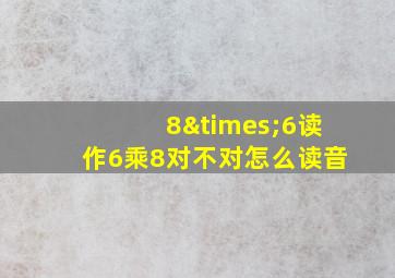 8×6读作6乘8对不对怎么读音