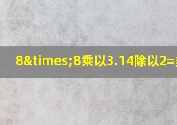 8×8乘以3.14除以2=多少