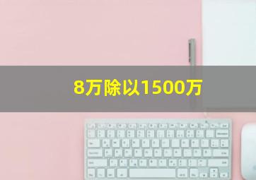 8万除以1500万