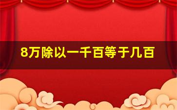 8万除以一千百等于几百