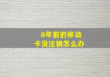 8年前的移动卡没注销怎么办