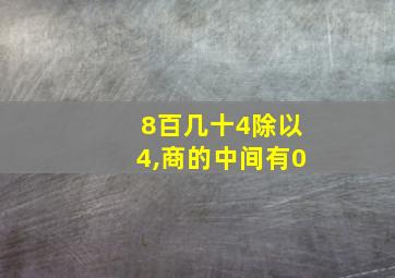 8百几十4除以4,商的中间有0