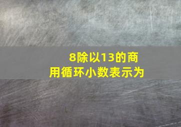 8除以13的商用循环小数表示为