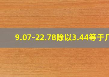 9.07-22.78除以3.44等于几