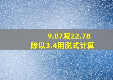 9.07减22.78除以3.4用脱式计算